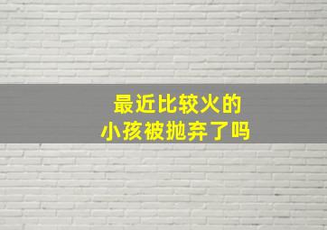 最近比较火的小孩被抛弃了吗