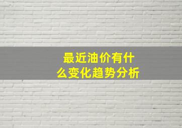 最近油价有什么变化趋势分析