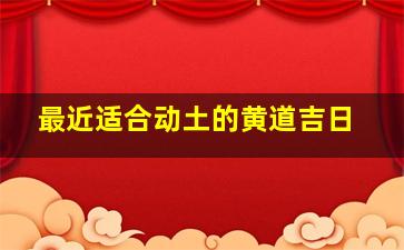 最近适合动土的黄道吉日