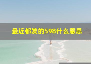 最近都发的598什么意思