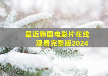 最近韩国电影片在线观看完整版2024