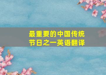 最重要的中国传统节日之一英语翻译