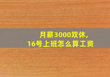 月薪3000双休,16号上班怎么算工资