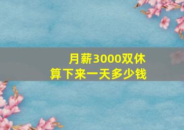 月薪3000双休算下来一天多少钱