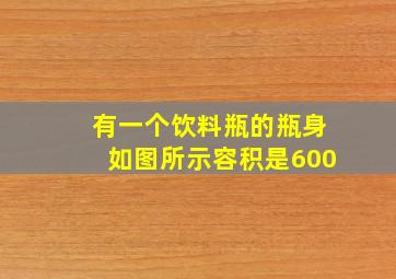 有一个饮料瓶的瓶身如图所示容积是600