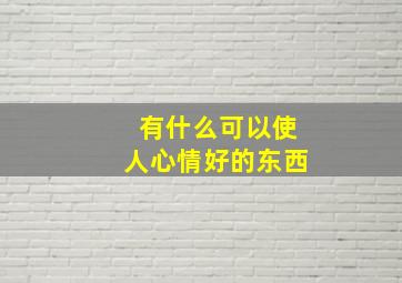 有什么可以使人心情好的东西