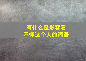 有什么是形容看不懂这个人的词语