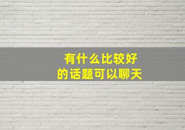 有什么比较好的话题可以聊天