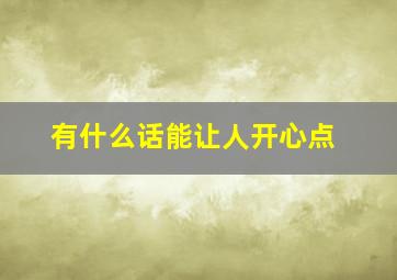 有什么话能让人开心点