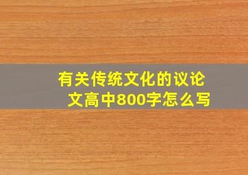 有关传统文化的议论文高中800字怎么写