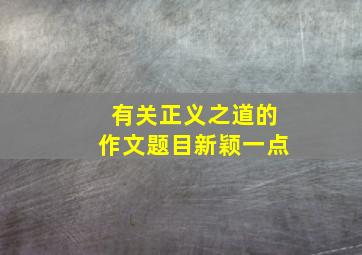 有关正义之道的作文题目新颖一点