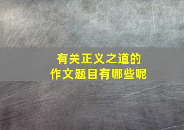 有关正义之道的作文题目有哪些呢