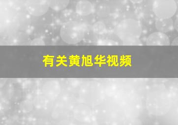 有关黄旭华视频