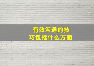 有效沟通的技巧包括什么方面