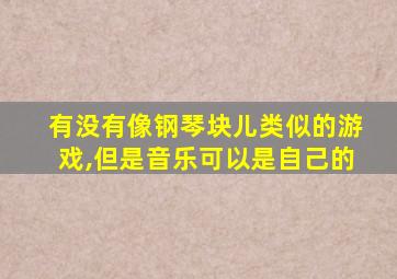 有没有像钢琴块儿类似的游戏,但是音乐可以是自己的