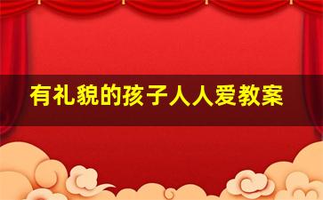 有礼貌的孩子人人爱教案