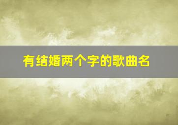 有结婚两个字的歌曲名