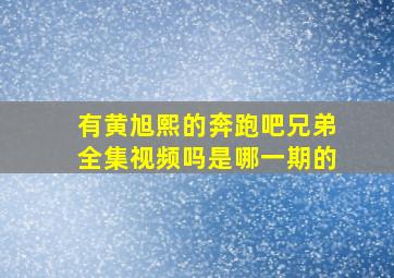 有黄旭熙的奔跑吧兄弟全集视频吗是哪一期的