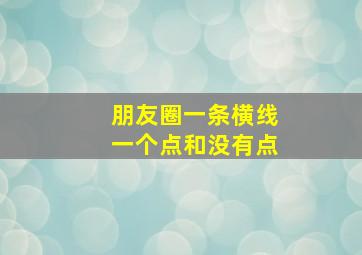 朋友圈一条横线一个点和没有点