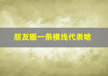 朋友圈一条横线代表啥