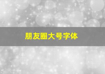 朋友圈大号字体