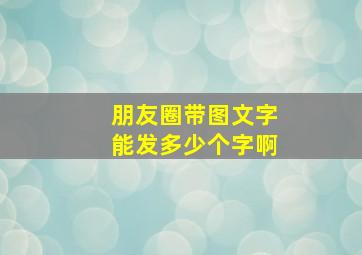 朋友圈带图文字能发多少个字啊