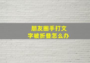 朋友圈手打文字被折叠怎么办