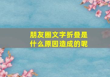 朋友圈文字折叠是什么原因造成的呢