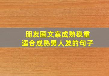 朋友圈文案成熟稳重适合成熟男人发的句子