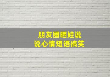 朋友圈晒娃说说心情短语搞笑