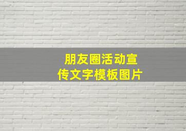 朋友圈活动宣传文字模板图片