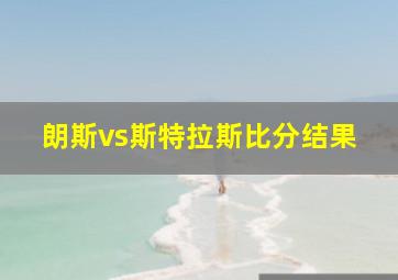 朗斯vs斯特拉斯比分结果