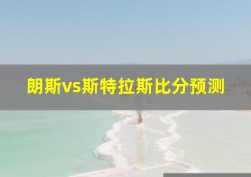 朗斯vs斯特拉斯比分预测