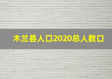 木兰县人口2020总人数口