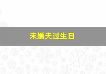 未婚夫过生日