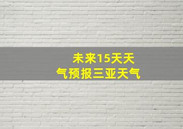 未来15天天气预报三亚天气