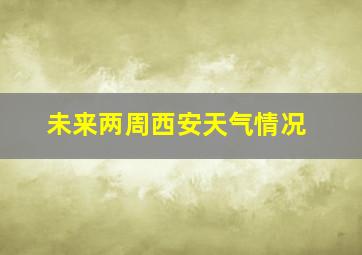 未来两周西安天气情况