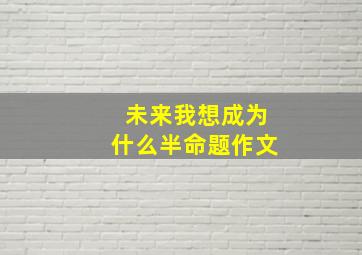 未来我想成为什么半命题作文