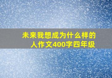 未来我想成为什么样的人作文400字四年级