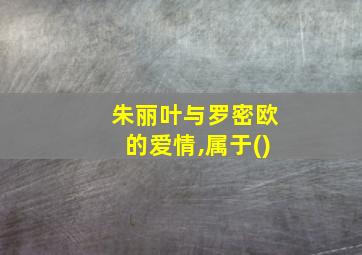 朱丽叶与罗密欧的爱情,属于()