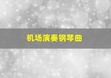 机场演奏钢琴曲