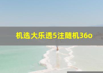 机选大乐透5注随机36o