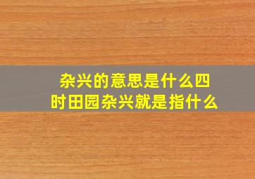 杂兴的意思是什么四时田园杂兴就是指什么