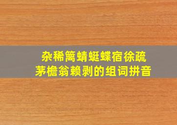 杂稀篱蜻蜓蝶宿徐疏茅檐翁赖剥的组词拼音