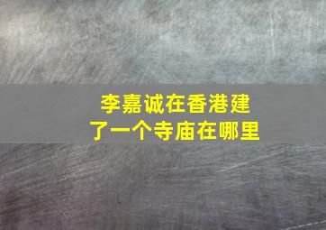 李嘉诚在香港建了一个寺庙在哪里