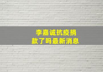 李嘉诚抗疫捐款了吗最新消息