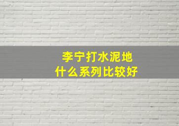 李宁打水泥地什么系列比较好