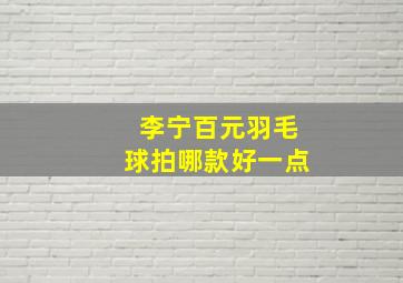 李宁百元羽毛球拍哪款好一点