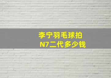 李宁羽毛球拍N7二代多少钱