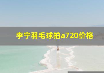 李宁羽毛球拍a720价格